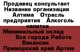 Продавец-консультант › Название организации ­ Алтима › Отрасль предприятия ­ Алкоголь, напитки › Минимальный оклад ­ 35 000 - Все города Работа » Вакансии   . Приморский край,Артем г.